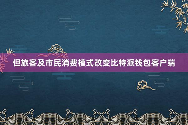 但旅客及市民消费模式改变比特派钱包客户端