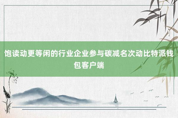 饱读动更等闲的行业企业参与碳减名次动比特派钱包客户端