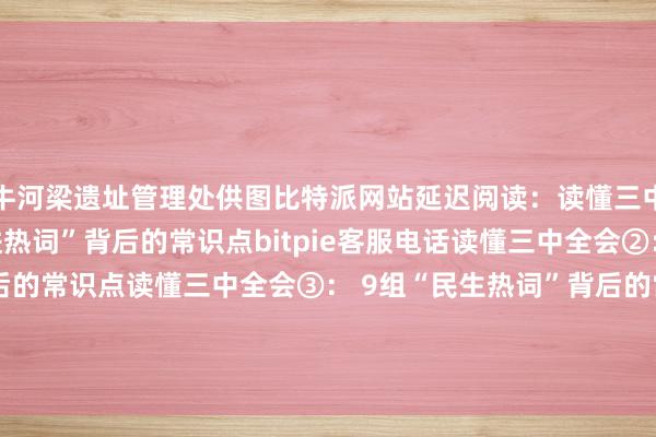 牛河梁遗址管理处供图比特派网站延迟阅读：读懂三中全会①： 12组“改进热词”背后的常识点bitpie客服电话读懂三中全会②： 8组“立异热词”背后的常识点读懂三中全会③： 9组“民生热词”背后的常识点读懂三中全会④：8组“绿色热词”背后的常识点比特派s，bitepai.com