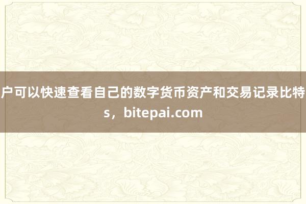 用户可以快速查看自己的数字货币资产和交易记录比特派s，bitepai.com