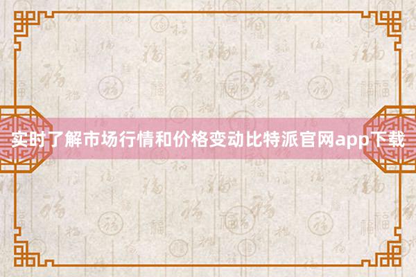 实时了解市场行情和价格变动比特派官网app下载