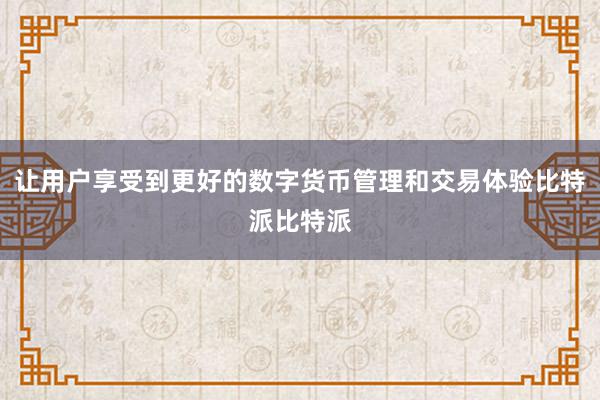 让用户享受到更好的数字货币管理和交易体验比特派比特派