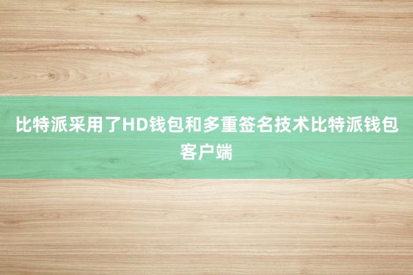 比特派采用了HD钱包和多重签名技术比特派钱包客户端