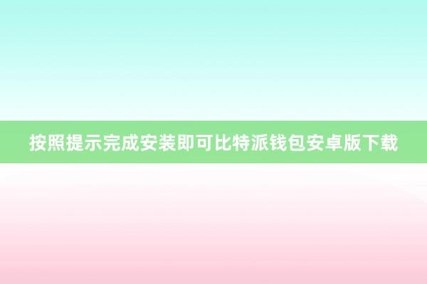 按照提示完成安装即可比特派钱包安卓版下载