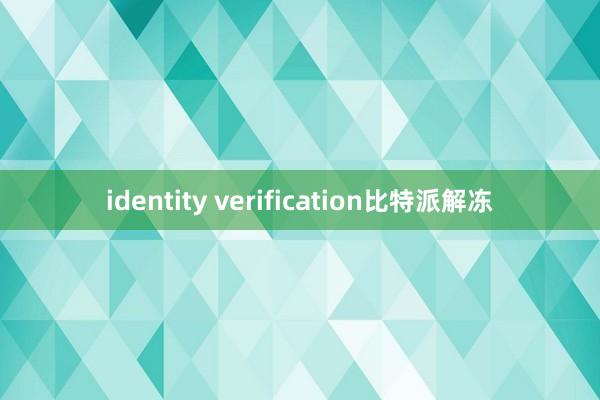 identity verification比特派解冻
