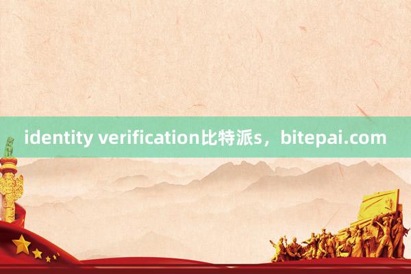 identity verification比特派s，bitepai.com