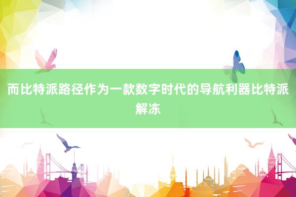 而比特派路径作为一款数字时代的导航利器比特派解冻