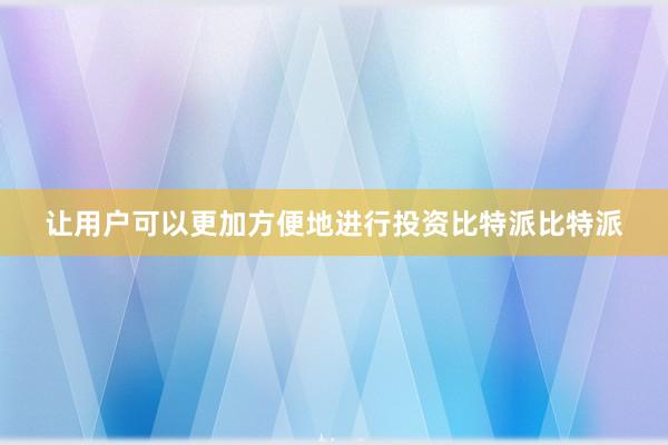让用户可以更加方便地进行投资比特派比特派