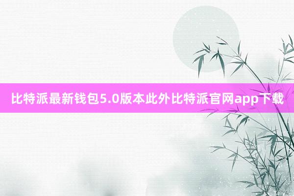 比特派最新钱包5.0版本此外比特派官网app下载