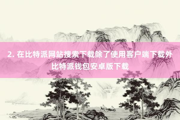 2. 在比特派网站搜索下载除了使用客户端下载外比特派钱包安卓版下载