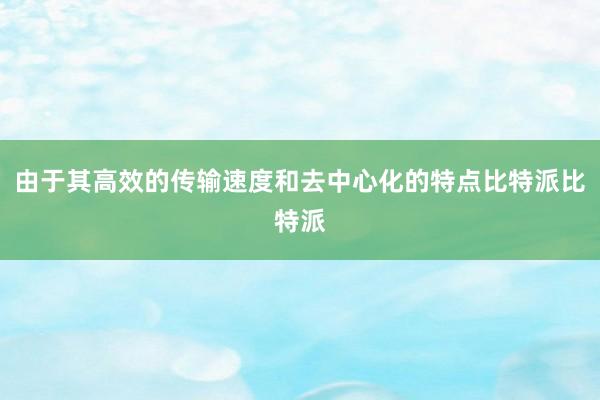 由于其高效的传输速度和去中心化的特点比特派比特派