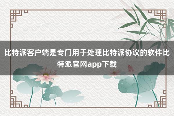 比特派客户端是专门用于处理比特派协议的软件比特派官网app下载