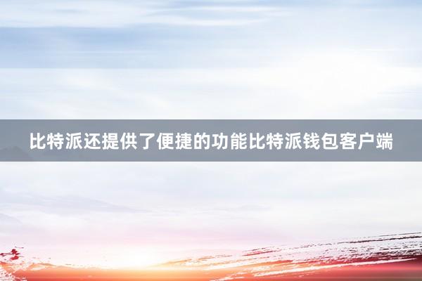 比特派还提供了便捷的功能比特派钱包客户端
