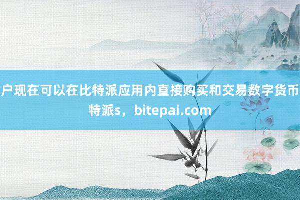 用户现在可以在比特派应用内直接购买和交易数字货币比特派s，bitepai.com