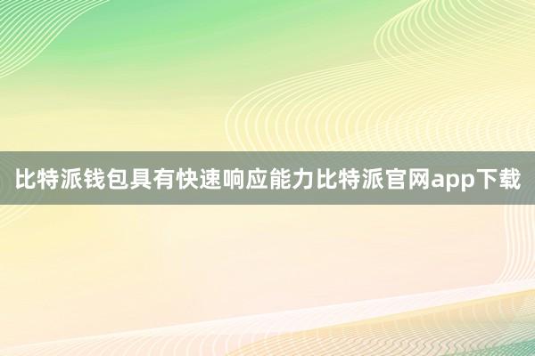 比特派钱包具有快速响应能力比特派官网app下载