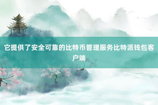 它提供了安全可靠的比特币管理服务比特派钱包客户端