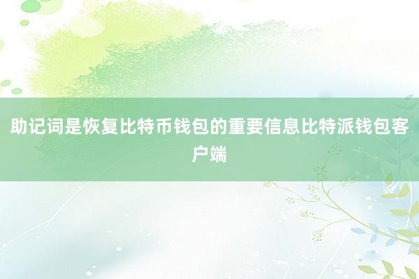 助记词是恢复比特币钱包的重要信息比特派钱包客户端