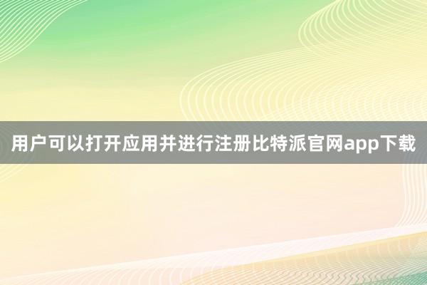 用户可以打开应用并进行注册比特派官网app下载