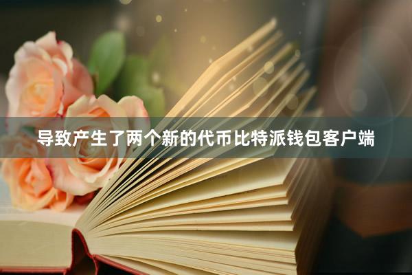 导致产生了两个新的代币比特派钱包客户端