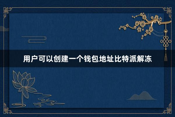 用户可以创建一个钱包地址比特派解冻