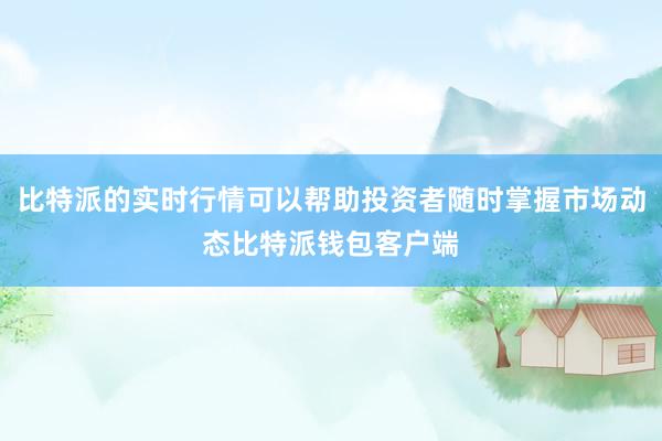 比特派的实时行情可以帮助投资者随时掌握市场动态比特派钱包客户端