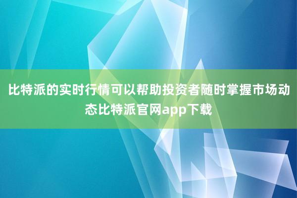 比特派的实时行情可以帮助投资者随时掌握市场动态比特派官网app下载
