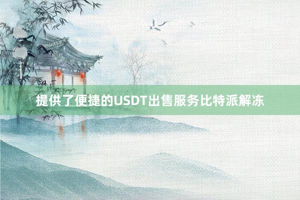 提供了便捷的USDT出售服务比特派解冻