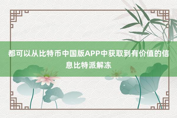 都可以从比特币中国版APP中获取到有价值的信息比特派解冻