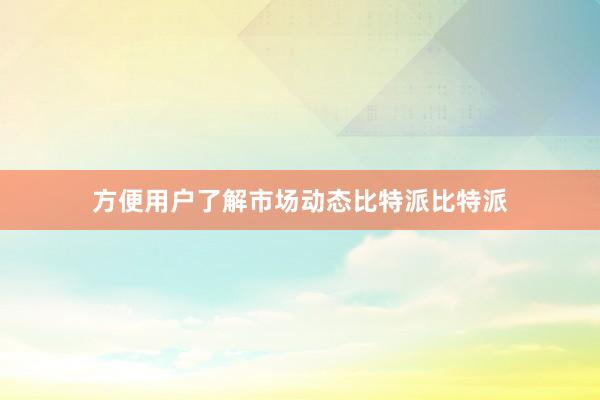 方便用户了解市场动态比特派比特派