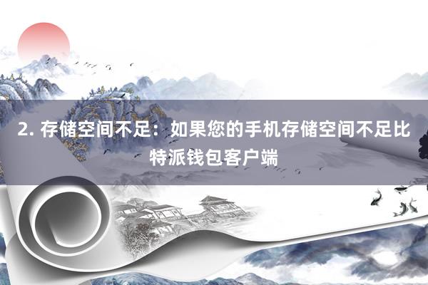 2. 存储空间不足：如果您的手机存储空间不足比特派钱包客户端