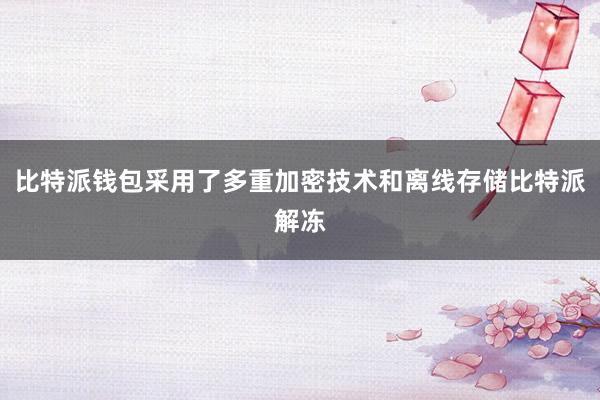 比特派钱包采用了多重加密技术和离线存储比特派解冻