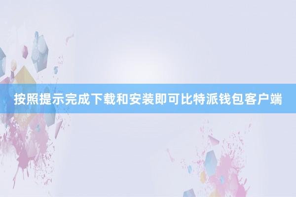 按照提示完成下载和安装即可比特派钱包客户端