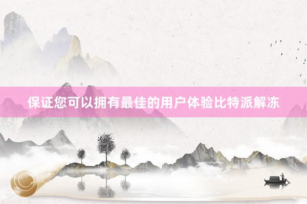 保证您可以拥有最佳的用户体验比特派解冻