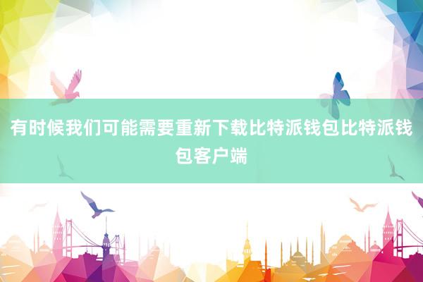 有时候我们可能需要重新下载比特派钱包比特派钱包客户端