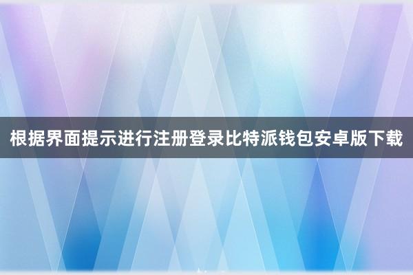 根据界面提示进行注册登录比特派钱包安卓版下载