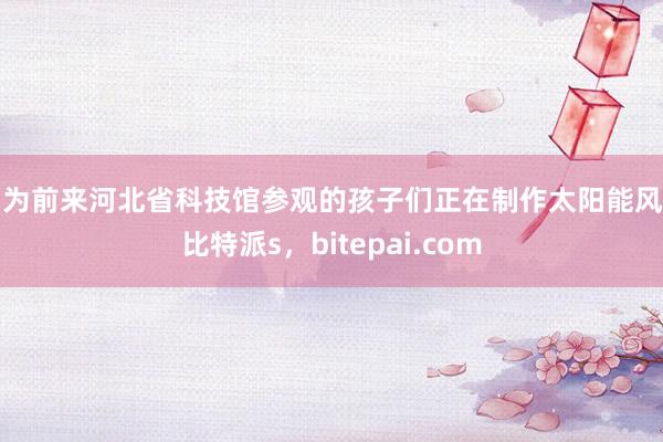图为前来河北省科技馆参观的孩子们正在制作太阳能风扇比特派s，bitepai.com