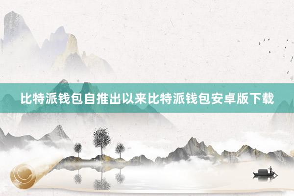 比特派钱包自推出以来比特派钱包安卓版下载
