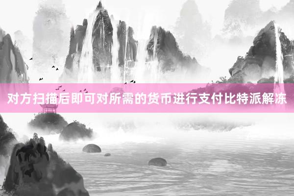 对方扫描后即可对所需的货币进行支付比特派解冻