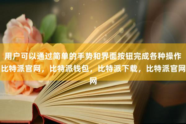 用户可以通过简单的手势和界面按钮完成各种操作比特派官网，比特派钱包，比特派下载，比特派官网