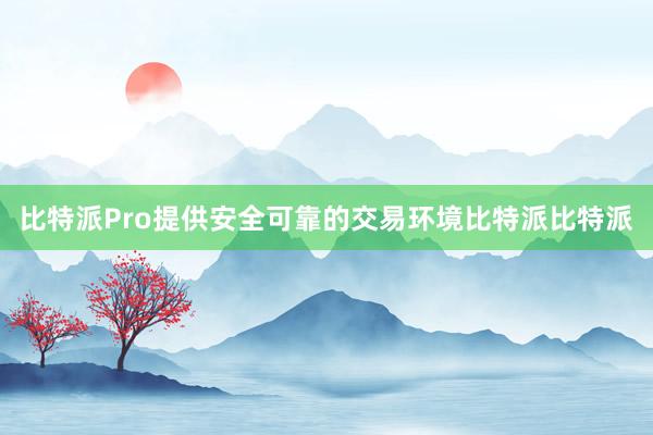 比特派Pro提供安全可靠的交易环境比特派比特派