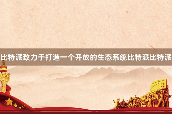 比特派致力于打造一个开放的生态系统比特派比特派
