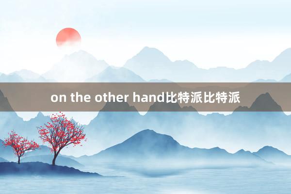 on the other hand比特派比特派
