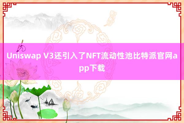 Uniswap V3还引入了NFT流动性池比特派官网app下载