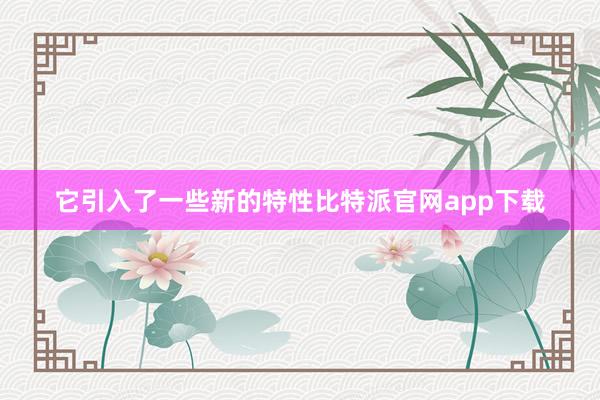 它引入了一些新的特性比特派官网app下载