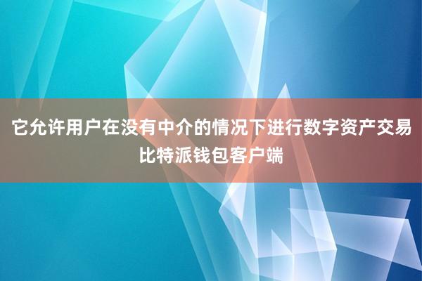 它允许用户在没有中介的情况下进行数字资产交易比特派钱包客户端
