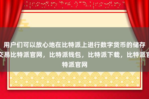 用户们可以放心地在比特派上进行数字货币的储存和交易比特派官网，比特派钱包，比特派下载，比特派官网