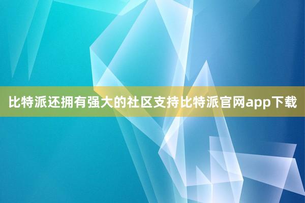 比特派还拥有强大的社区支持比特派官网app下载