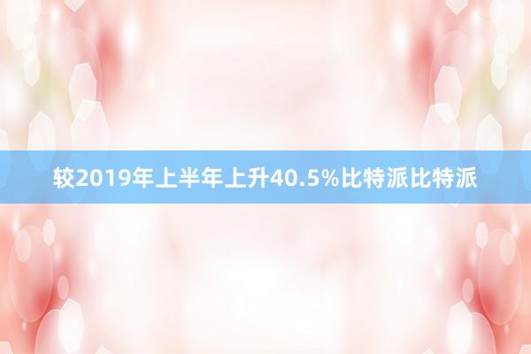 较2019年上半年上升40.5%比特派比特派