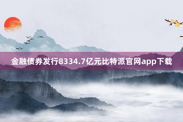 金融债券发行8334.7亿元比特派官网app下载