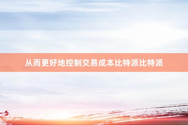 从而更好地控制交易成本比特派比特派